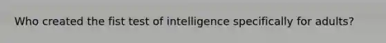 Who created the fist test of intelligence specifically for adults?