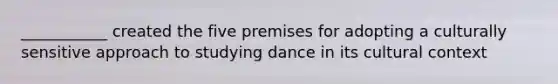 ___________ created the five premises for adopting a culturally sensitive approach to studying dance in its cultural context