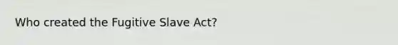 Who created the Fugitive Slave Act?