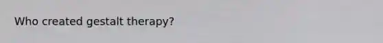 Who created gestalt therapy?