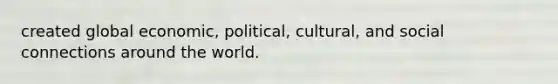 created global economic, political, cultural, and social connections around the world.