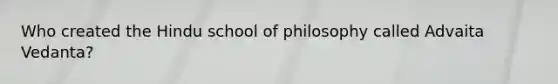 Who created the Hindu school of philosophy called Advaita Vedanta?