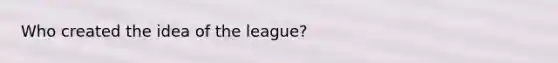 Who created the idea of the league?