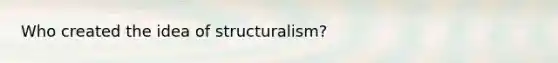 Who created the idea of structuralism?