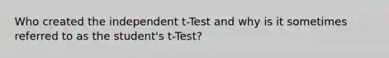 Who created the independent t-Test and why is it sometimes referred to as the student's t-Test?