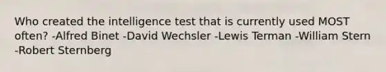 Who created the intelligence test that is currently used MOST often? -Alfred Binet -David Wechsler -Lewis Terman -William Stern -Robert Sternberg