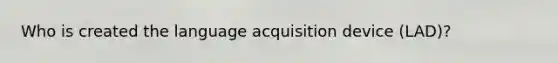 Who is created the language acquisition device (LAD)?