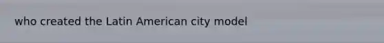 who created the Latin American city model