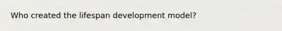 Who created the lifespan development model?