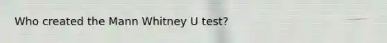 Who created the Mann Whitney U test?