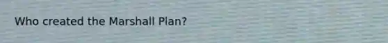 Who created the <a href='https://www.questionai.com/knowledge/kaprMLvQxF-marshall-plan' class='anchor-knowledge'>marshall plan</a>?