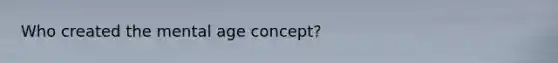 Who created the mental age concept?