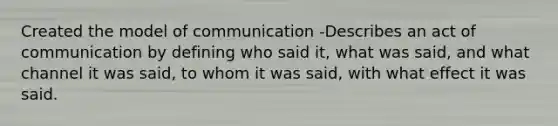 Created the model of communication -Describes an act of communication by defining who said it, what was said, and what channel it was said, to whom it was said, with what effect it was said.