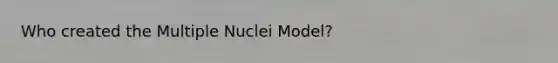 Who created the Multiple Nuclei Model?