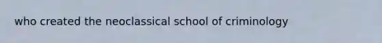 who created the neoclassical school of criminology