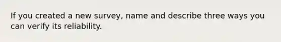 If you created a new survey, name and describe three ways you can verify its reliability.