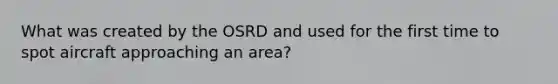 What was created by the OSRD and used for the first time to spot aircraft approaching an area?