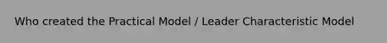 Who created the Practical Model / Leader Characteristic Model