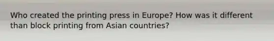 Who created the printing press in Europe? How was it different than block printing from Asian countries?