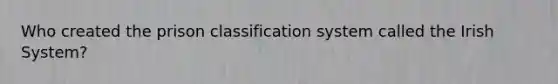 Who created the prison classification system called the Irish System?
