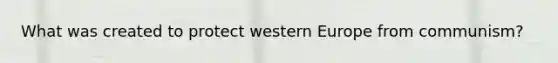 What was created to protect western Europe from communism?