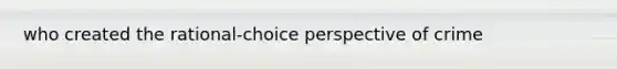 who created the rational-choice perspective of crime