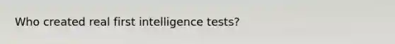 Who created real first intelligence tests?