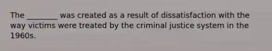 The ________ was created as a result of dissatisfaction with the way victims were treated by the criminal justice system in the 1960s.