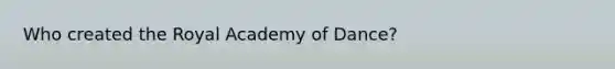 Who created the Royal Academy of Dance?