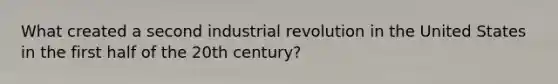 What created a second industrial revolution in the United States in the first half of the 20th century?