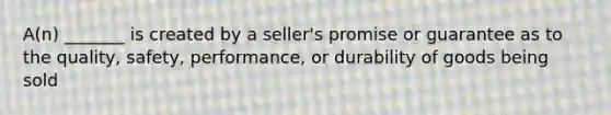 A(n) _______ is created by a seller's promise or guarantee as to the quality, safety, performance, or durability of goods being sold