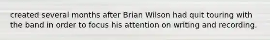 created several months after Brian Wilson had quit touring with the band in order to focus his attention on writing and recording.