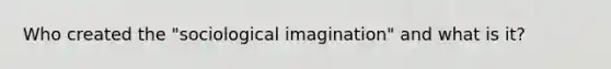 Who created the "sociological imagination" and what is it?