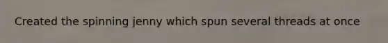 Created the spinning jenny which spun several threads at once