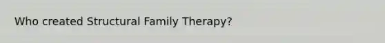 Who created Structural Family Therapy?