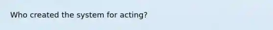 Who created the system for acting?