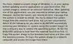 You have created a system image of Windows 11 on your laptop before updating several applications on your hard drive. The system image is stored on an external hard drive. After updating one of the applications, you are required to restart your laptop. However, during the restart, you receive an error message that the system is unable to reboot. You try to restore the system image from the external hard drive, but you are unsuccessful. Which of the following do you need to do BEFORE successfully restoring your Windows 11 system using the system image? A) Use a recovery disc to restore the operating system. B) Set the BIOS/UEFI settings to boot from the external hard drive first. C) Copy the system image to the Windows hard drive and then start the recovery process. D) Copy the system image to a network computer and access the image from there.