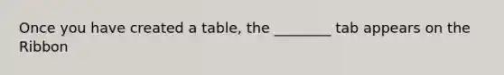 Once you have created a table, the ________ tab appears on the Ribbon