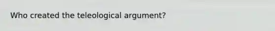 Who created the teleological argument?