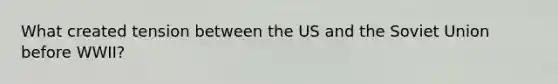 What created tension between the US and the Soviet Union before WWII?