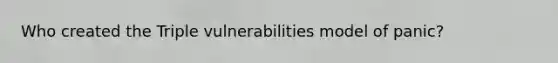 Who created the Triple vulnerabilities model of panic?