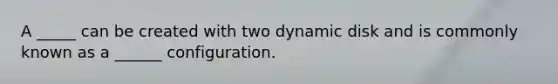 A _____ can be created with two dynamic disk and is commonly known as a ______ configuration.