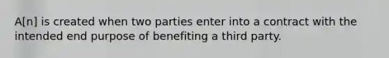 A[n] is created when two parties enter into a contract with the intended end purpose of benefiting a third party.