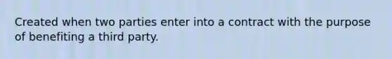 Created when two parties enter into a contract with the purpose of benefiting a third party.