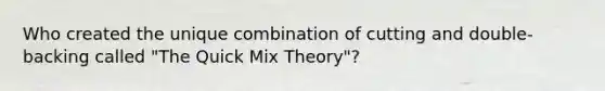 Who created the unique combination of cutting and double-backing called "The Quick Mix Theory"?