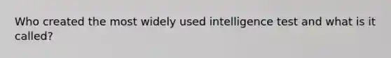Who created the most widely used intelligence test and what is it called?