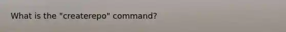 What is the "createrepo" command?
