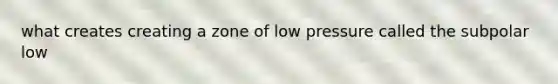 what creates creating a zone of low pressure called the subpolar low