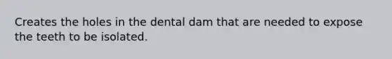 Creates the holes in the dental dam that are needed to expose the teeth to be isolated.