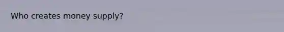 Who creates money supply?